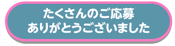 たくさんのご応募ありがとうございました